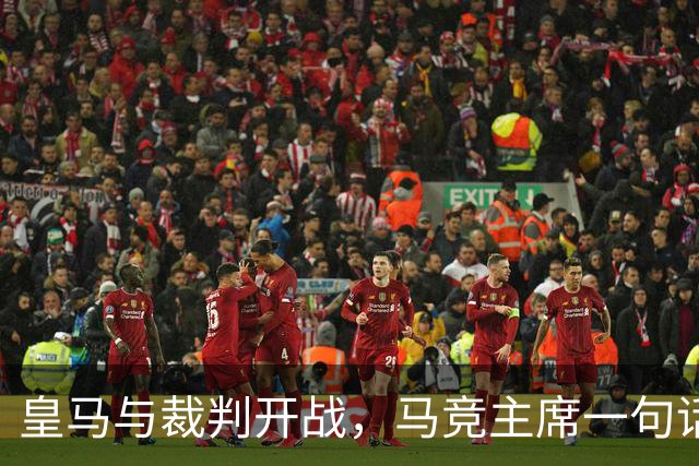 皇马与裁判开战，马竞主席一句话回应：我们都抱怨